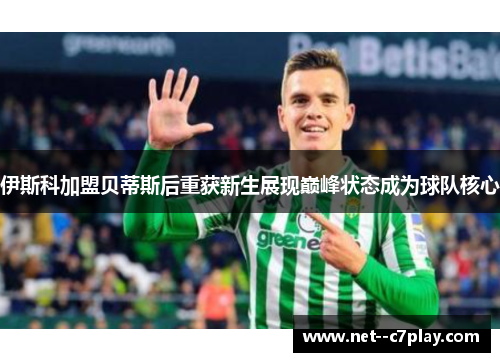 伊斯科加盟贝蒂斯后重获新生展现巅峰状态成为球队核心