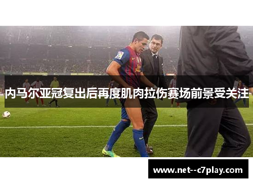 内马尔亚冠复出后再度肌肉拉伤赛场前景受关注