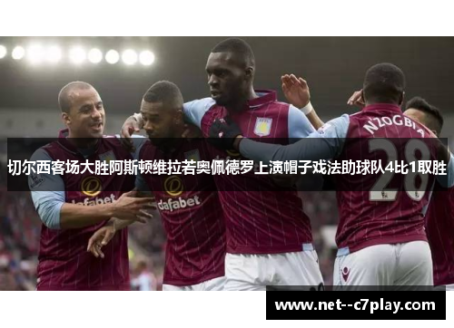 切尔西客场大胜阿斯顿维拉若奥佩德罗上演帽子戏法助球队4比1取胜