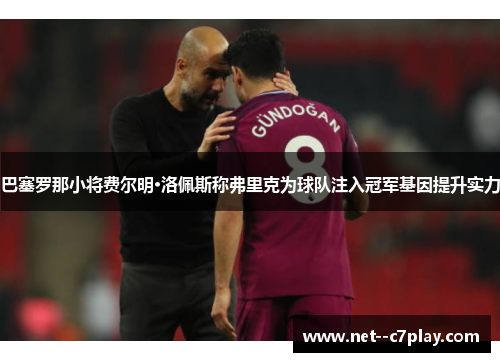 巴塞罗那小将费尔明·洛佩斯称弗里克为球队注入冠军基因提升实力