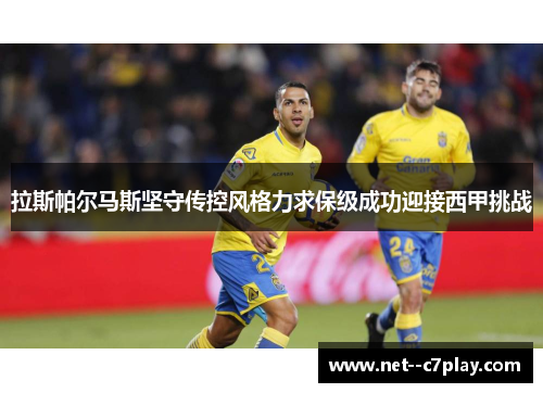拉斯帕尔马斯坚守传控风格力求保级成功迎接西甲挑战