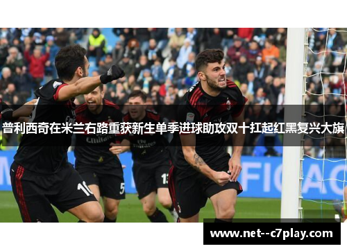 普利西奇在米兰右路重获新生单季进球助攻双十扛起红黑复兴大旗