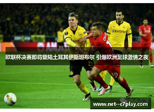 欧联杯决赛即将登陆土耳其伊斯坦布尔 引爆欧洲足球激情之夜