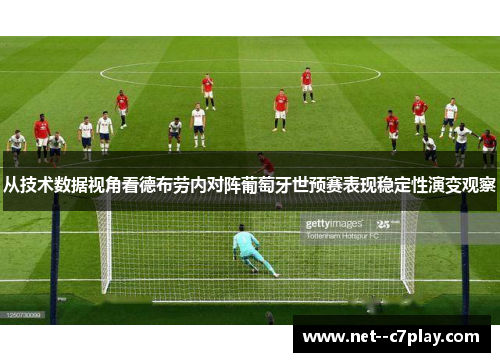 从技术数据视角看德布劳内对阵葡萄牙世预赛表现稳定性演变观察 从技术数据视角看德布劳内对阵葡萄牙世预赛表现稳定性演变观察