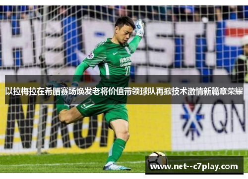 以拉梅拉在希腊赛场焕发老将价值带领球队再掀技术激情新篇章荣耀