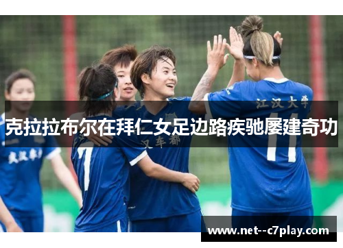克拉拉布尔在拜仁女足边路疾驰屡建奇功 克拉拉布尔在拜仁女足边路疾驰屡建奇功