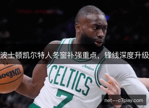 波士顿凯尔特人冬窗补强重点，锋线深度升级